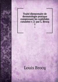 Traite elementaire de dermatologie pratique comprenant les syphilides cutanees v. 2: par L. Brocq