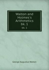 Walton and Holmes`s Arithmetics.. bk. 1