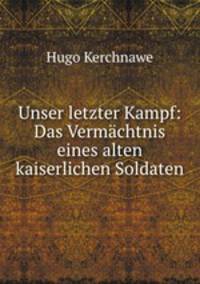 Unser letzter Kampf: Das Vermachtnis eines alten kaiserlichen Soldaten