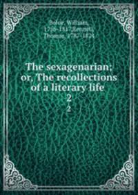 The sexagenarian; or, The recollections of a literary life . 2