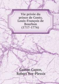 Vie privee du prince de Conty Louis-Francois de Bourbon (1717-1776)