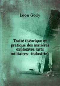 Traite theorique et pratique des matieres explosives (arts militaires--industrie) .