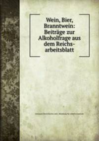 Wein, Bier, Branntwein: Beitrage zur Alkoholfrage aus dem Reichs-arbeitsblatt