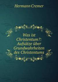 Was ist Christentum?: Aufsatze uber Grundwahrheiten des Christentums