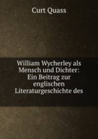 William Wycherley als Mensch und Dichter: Ein Beitrag zur englischen Literaturgeschichte des .