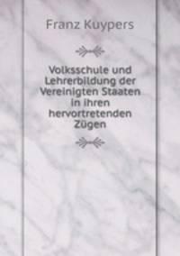 Volksschule und Lehrerbildung der Vereinigten Staaten in ihren hervortretenden Zugen