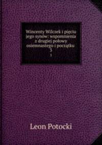 Wincenty Wilczek i pieciu jego synow: wspomnienia z drugiej polowy osiemnastego i poczatku .