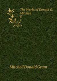 The Works of Donald G. Mitchell. 8