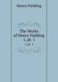 The Works of Henry Fielding. 1, pt. 1