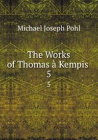The Works of Thomas Kempis .. 5