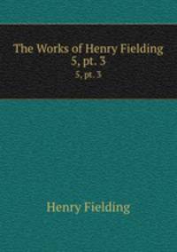 The Works of Henry Fielding. 5, pt. 3