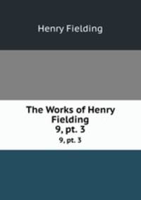 The Works of Henry Fielding. 9, pt. 3