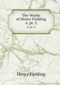 The Works of Henry Fielding. 4, pt. 2
