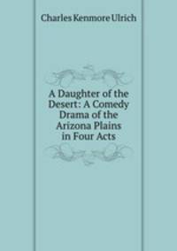 A Daughter of the Desert: A Comedy Drama of the Arizona Plains in Four Acts