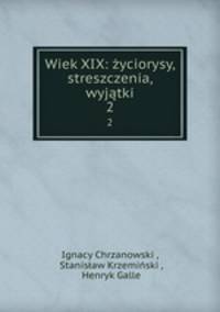 Wiek XIX: yciorysy, streszczenia, wyjtki. 2