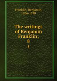 The writings of Benjamin Franklin;. 8