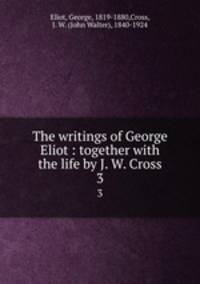 The writings of George Eliot : together with the life by J. W. Cross. 3