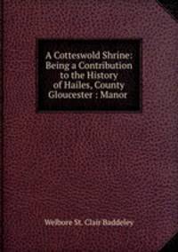 A Cotteswold Shrine: Being a Contribution to the History of Hailes, County Gloucester : Manor .
