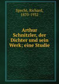 Arthur Schnitzler, der Dichter und sein Werk; eine Studie