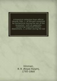 A historical collection from official records, files, &c., of the part sustained by Connecticut, during the war of the revolution : with an appendix, containing important letters, depositions, &c., written during the war