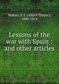 Lessons of the war with Spain : and other articles
