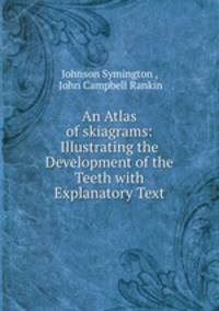 An Atlas of skiagrams: Illustrating the Development of the Teeth with Explanatory Text