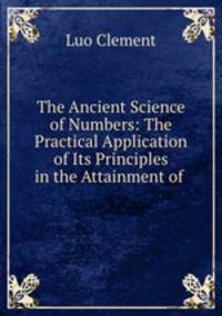 The Ancient Science of Numbers: The Practical Application of Its Principles in the Attainment of .