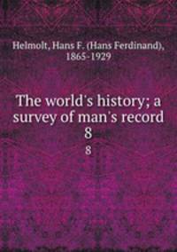 The world`s history; a survey of man`s record. 8