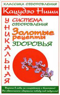 Кацудзо Ниши. Уникальная система оздоровления. Золотые рецепты здоровья