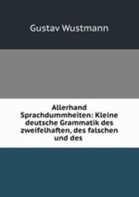 Allerhand Sprachdummheiten: Kleine deutsche Grammatik des zweifelhaften, des falschen und des .