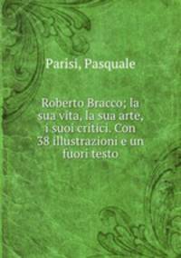 Roberto Bracco; la sua vita, la sua arte, i suoi critici. Con 38 illustrazioni e un fuori testo