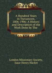 A Hundred Years in Travancore, 1806-1906: A History and Description of the Work Done by The .