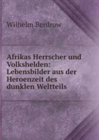 Afrikas Herrscher und Volkshelden: Lebensbilder aus der Heroenzeit des dunklen Weltteils