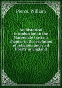 An historical introduction to the Marprelate tracts; a chapter in the evolution of religious and civil liberty in England