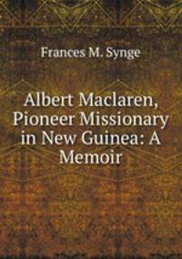Albert Maclaren, Pioneer Missionary in New Guinea: A Memoir