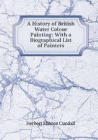 A History of British Water Colour Painting: With a Biographical List of Painters