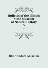 Bulletin of the Illinois State Museum of Natural History. 5