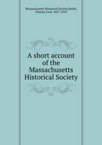 A short account of the Massachusetts Historical Society