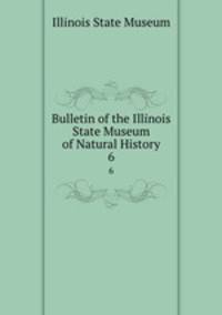 Bulletin of the Illinois State Museum of Natural History. 6