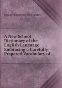 A New School Dictionary of the English Language: Embracing a Carefully Prepared Vocabulary of .