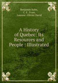 A History of Quebec: Its Resources and People : Illustrated