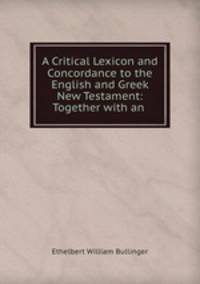 A Critical Lexicon and Concordance to the English and Greek New Testament: Together with an .