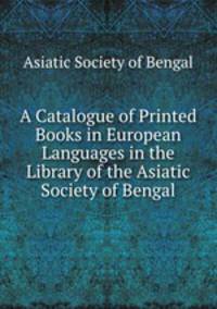 A Catalogue of Printed Books in European Languages in the Library of the Asiatic Society of Bengal
