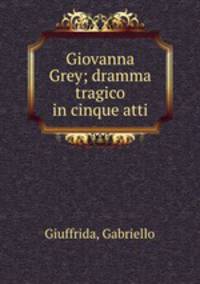Giovanna Grey; dramma tragico in cinque atti
