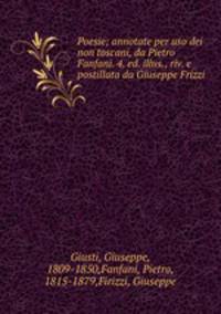 Poesie; annotate per uso dei non toscani, da Pietro Fanfani. 4. ed. illus., riv. e postillata da Giuseppe Frizzi