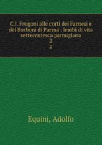 C.I. Frugoni alle corti dei Farnesi e dei Borboni di Parma : lembi di vita settecentesca parmigiana. 2