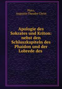 Apologie des Sokrates und Kriton: nebst den Schluszkapiteln des Phaidon und der Lobrede des .