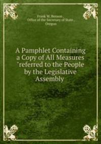 A Pamphlet Containing a Copy of All Measures "referred to the People by the Legislative Assembly .