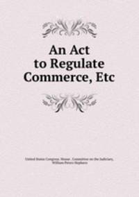 An Act to Regulate Commerce, Etc