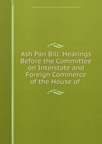Ash Pan Bill: Hearings Before the Committee on Interstate and Foreign Commerce of the House of .